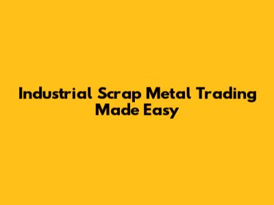 Industrial Scrap Metal Trading Made Easy