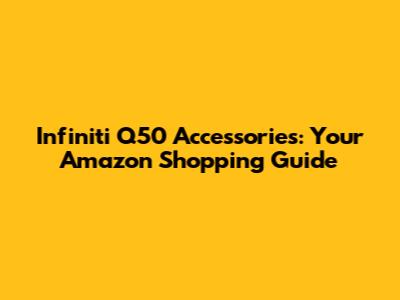 Infiniti Q50 Accessories: Your Amazon Shopping Guide