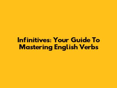 Infinitives: Your Guide To Mastering English Verbs
