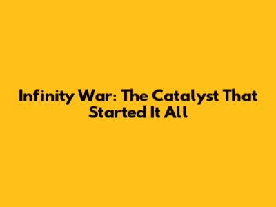 Infinity War: The Catalyst That Started It All