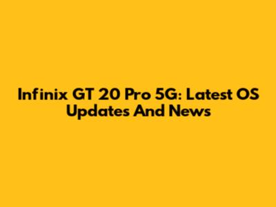 Infinix GT 20 Pro 5G: Latest OS Updates And News