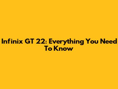 Infinix GT 22: Everything You Need To Know