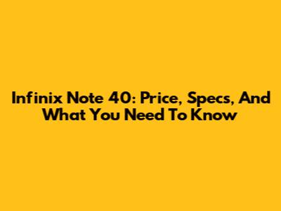Infinix Note 40: Price, Specs, And What You Need To Know