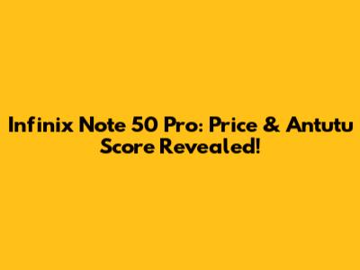 Infinix Note 50 Pro: Price & Antutu Score Revealed!