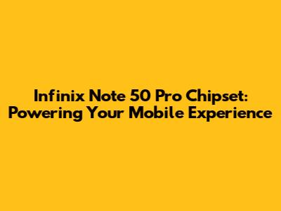 Infinix Note 50 Pro Chipset: Powering Your Mobile Experience