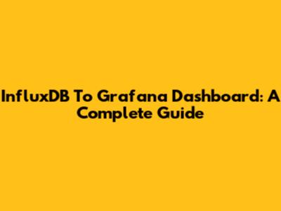 InfluxDB To Grafana Dashboard: A Complete Guide