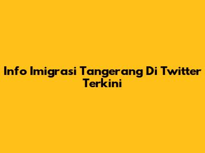 Info Imigrasi Tangerang Di Twitter Terkini