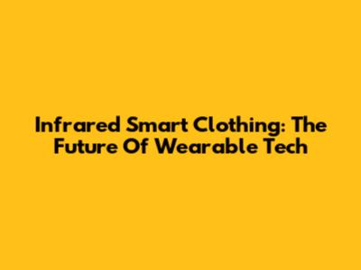 Infrared Smart Clothing: The Future Of Wearable Tech