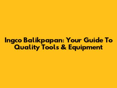 Ingco Balikpapan: Your Guide To Quality Tools & Equipment