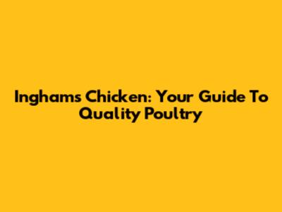 Inghams Chicken: Your Guide To Quality Poultry