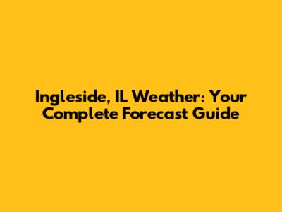 Ingleside, IL Weather: Your Complete Forecast Guide