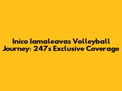 Inico Iamaleava's Volleyball Journey: 247's Exclusive Coverage