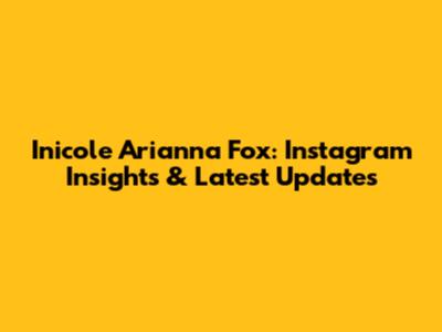 Inicole Arianna Fox: Instagram Insights & Latest Updates