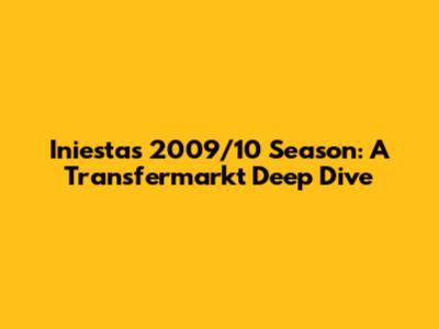Iniesta's 2009/10 Season: A Transfermarkt Deep Dive