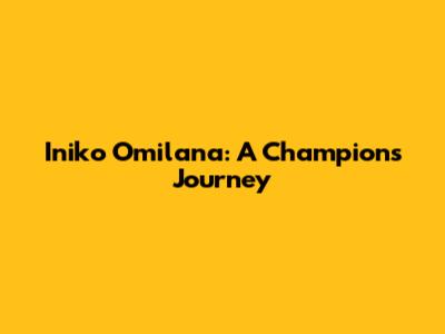 Iniko Omilana: A Champion's Journey