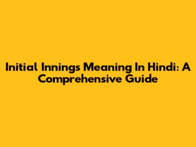 Initial Innings Meaning In Hindi: A Comprehensive Guide