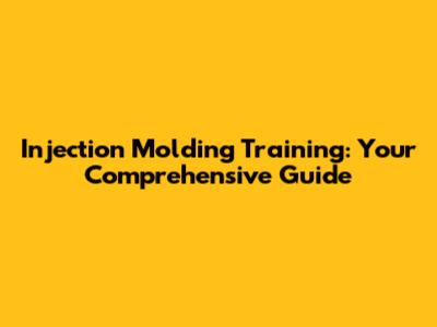 Injection Molding Training: Your Comprehensive Guide