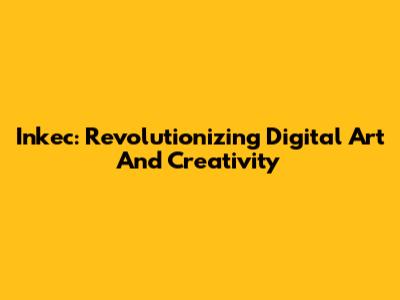 Inkec: Revolutionizing Digital Art And Creativity