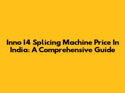 Inno I4 Splicing Machine Price In India: A Comprehensive Guide
