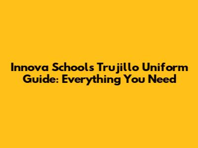 Innova Schools Trujillo Uniform Guide: Everything You Need