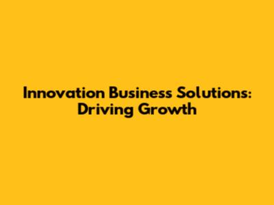 Innovation Business Solutions: Driving Growth