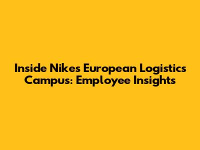 Inside Nike's European Logistics Campus: Employee Insights