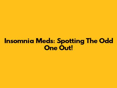 Insomnia Meds: Spotting The Odd One Out!