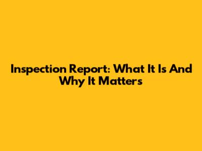 Inspection Report: What It Is And Why It Matters