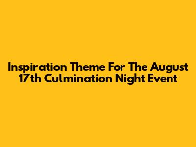 Inspiration Theme For The August 17th Culmination Night Event