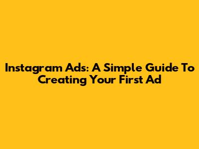 Instagram Ads: A Simple Guide To Creating Your First Ad