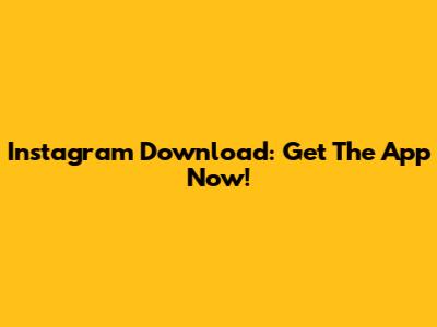 Instagram Download: Get The App Now!