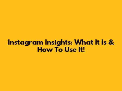 Instagram Insights: What It Is & How To Use It!