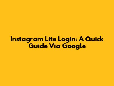 Instagram Lite Login: A Quick Guide Via Google