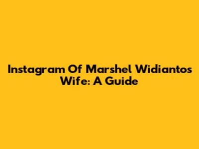 Instagram Of Marshel Widianto's Wife: A Guide