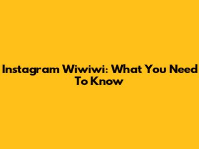 Instagram Wiwiwi: What You Need To Know
