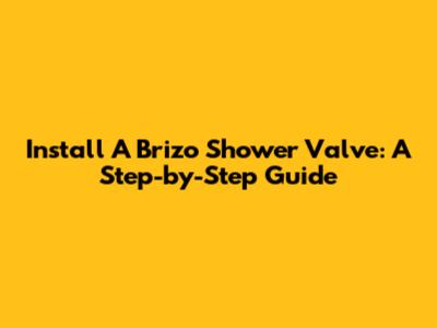 Install A Brizo Shower Valve: A Step-by-Step Guide