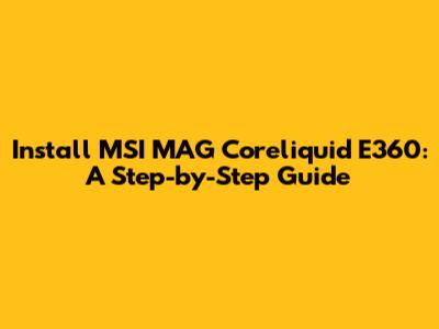 Install MSI MAG Coreliquid E360: A Step-by-Step Guide