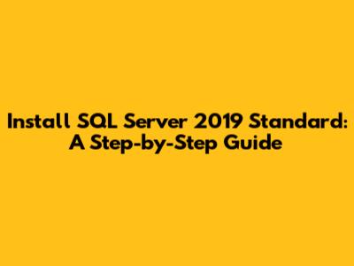 Install SQL Server 2019 Standard: A Step-by-Step Guide