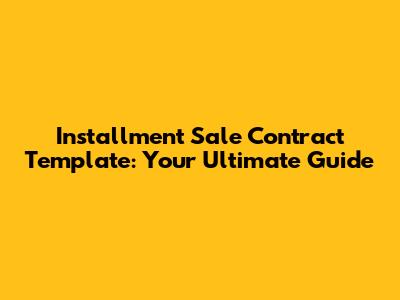 Installment Sale Contract Template: Your Ultimate Guide
