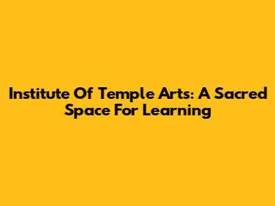 Institute Of Temple Arts: A Sacred Space For Learning