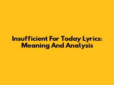 Insufficient For Today Lyrics: Meaning And Analysis