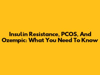 Insulin Resistance, PCOS, And Ozempic: What You Need To Know