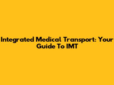 Integrated Medical Transport: Your Guide To IMT
