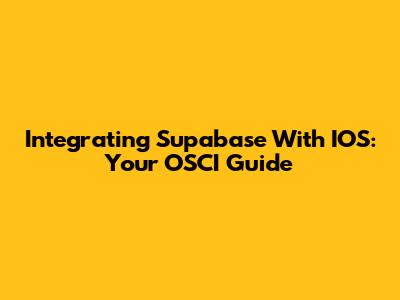 Integrating Supabase With IOS: Your OSCI Guide