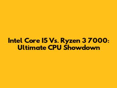 Intel Core I5 Vs. Ryzen 3 7000: Ultimate CPU Showdown