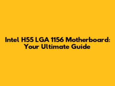 Intel H55 LGA 1156 Motherboard: Your Ultimate Guide