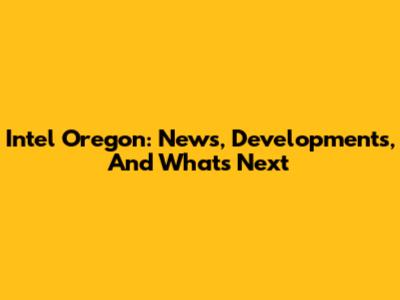 Intel Oregon: News, Developments, And What's Next
