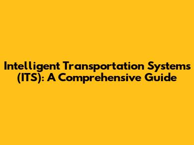 Intelligent Transportation Systems (ITS): A Comprehensive Guide