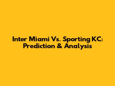 Inter Miami Vs. Sporting KC: Prediction & Analysis