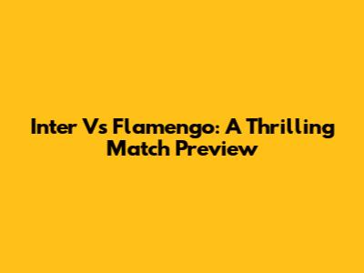 Inter Vs Flamengo: A Thrilling Match Preview